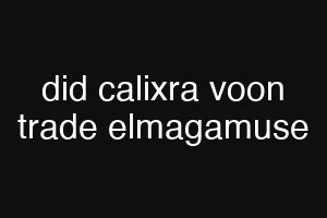 did calixra voon trade elmagamuse